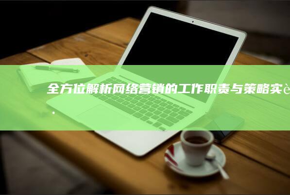 全方位解析：网络营销的工作职责与策略实践